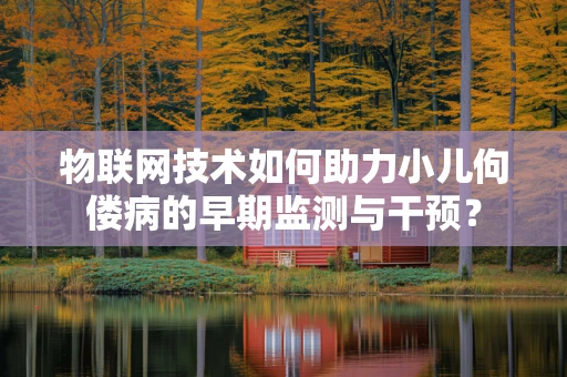 物联网技术如何助力小儿佝偻病的早期监测与干预？