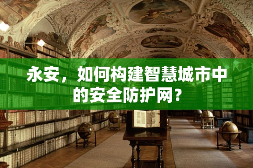 永安，如何构建智慧城市中的安全防护网？