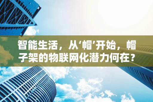 智能生活，从‘帽’开始，帽子架的物联网化潜力何在？