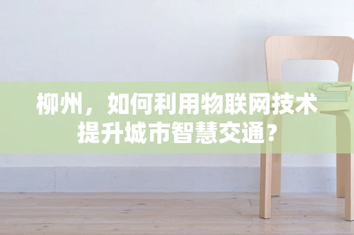 柳州，如何利用物联网技术提升城市智慧交通？