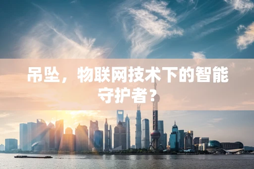 吊坠，物联网技术下的智能守护者？