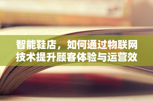 智能鞋店，如何通过物联网技术提升顾客体验与运营效率？