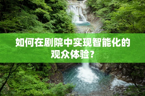 如何在剧院中实现智能化的观众体验？