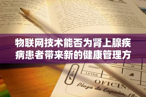 物联网技术能否为肾上腺疾病患者带来新的健康管理方案？