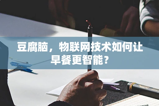 豆腐脑，物联网技术如何让早餐更智能？