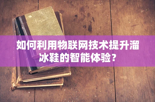 如何利用物联网技术提升溜冰鞋的智能体验？