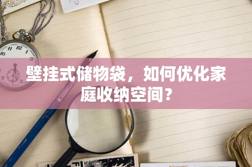 壁挂式储物袋，如何优化家庭收纳空间？