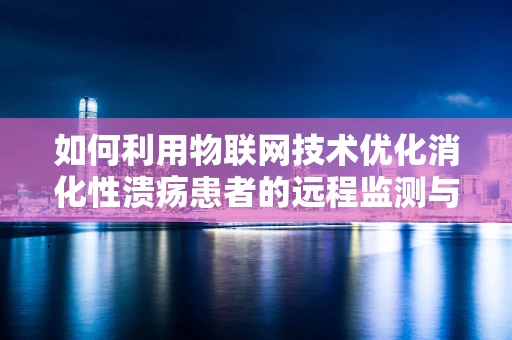 如何利用物联网技术优化消化性溃疡患者的远程监测与管理？