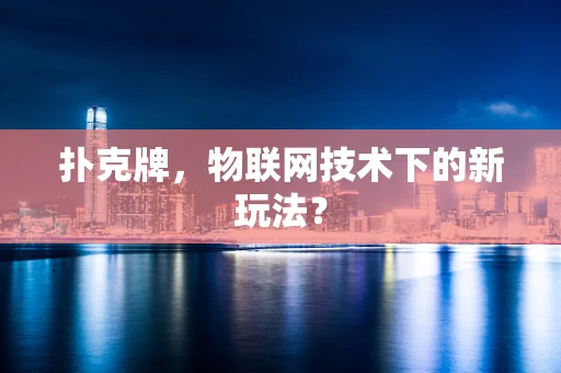 扑克牌，物联网技术下的新玩法？