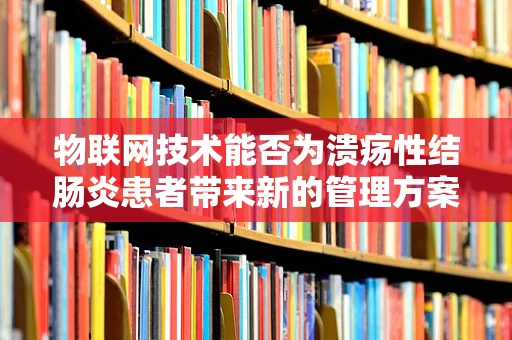 物联网技术能否为溃疡性结肠炎患者带来新的管理方案？