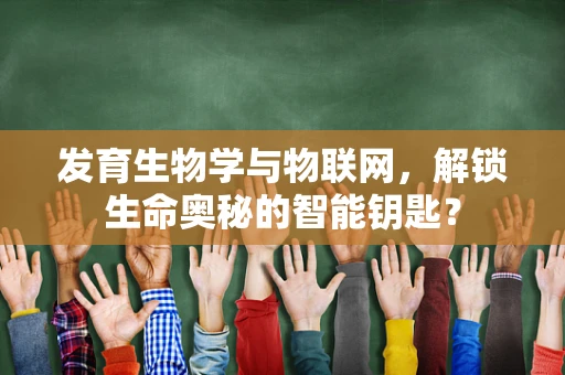 发育生物学与物联网，解锁生命奥秘的智能钥匙？