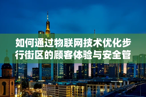 如何通过物联网技术优化步行街区的顾客体验与安全管理？