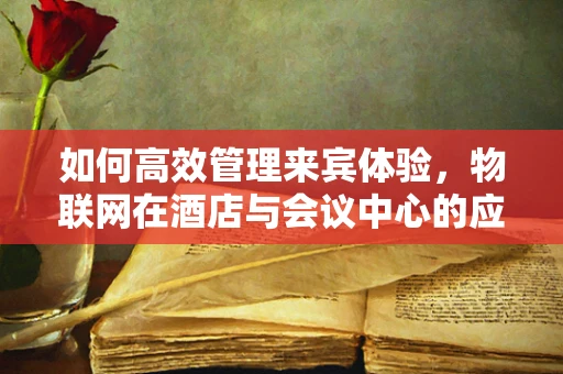 如何高效管理来宾体验，物联网在酒店与会议中心的应用挑战