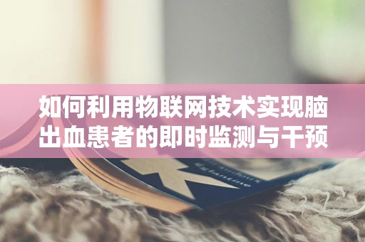 如何利用物联网技术实现脑出血患者的即时监测与干预？