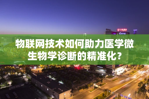 物联网技术如何助力医学微生物学诊断的精准化？