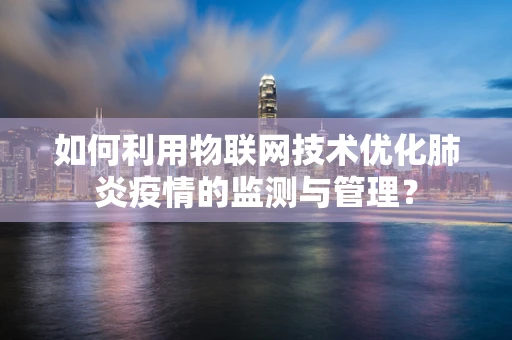 如何利用物联网技术优化肺炎疫情的监测与管理？