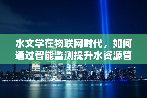 水文学在物联网时代，如何通过智能监测提升水资源管理效率？