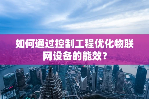 如何通过控制工程优化物联网设备的能效？