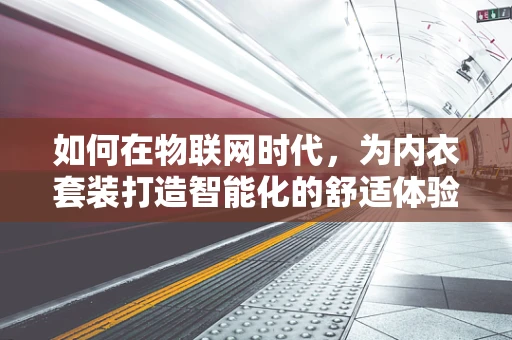 如何在物联网时代，为内衣套装打造智能化的舒适体验？