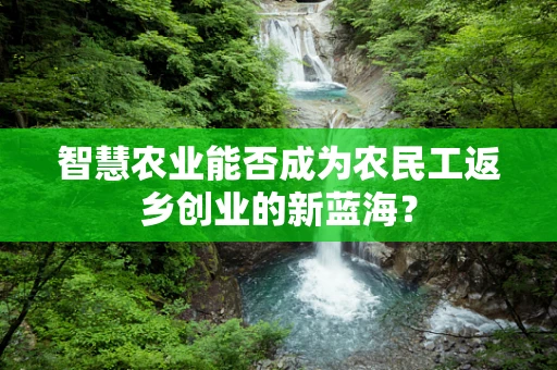 智慧农业能否成为农民工返乡创业的新蓝海？