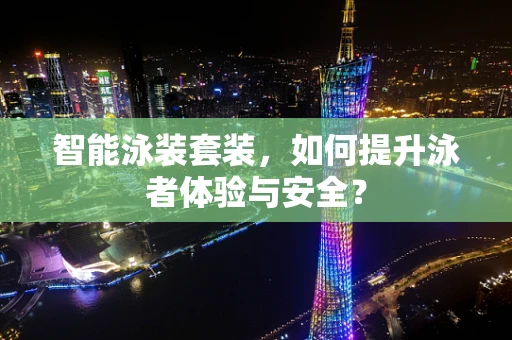智能泳装套装，如何提升泳者体验与安全？