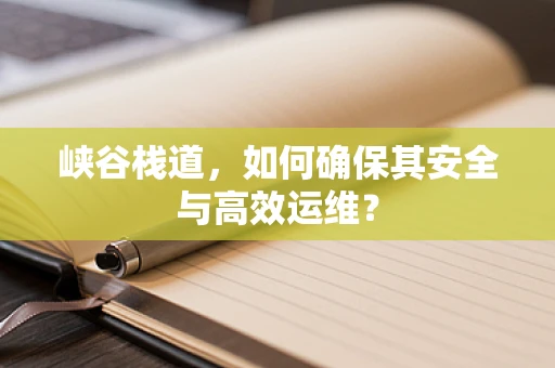 峡谷栈道，如何确保其安全与高效运维？