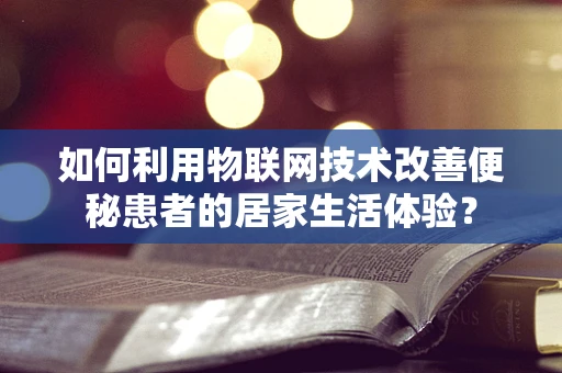 如何利用物联网技术改善便秘患者的居家生活体验？