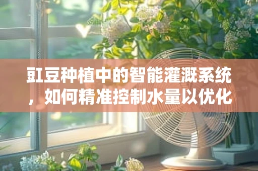 豇豆种植中的智能灌溉系统，如何精准控制水量以优化产量？