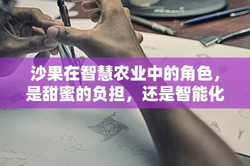 沙果在智慧农业中的角色，是甜蜜的负担，还是智能化的新宠？