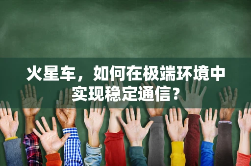 火星车，如何在极端环境中实现稳定通信？