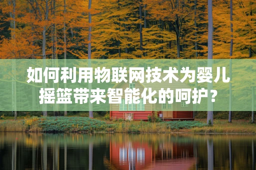 如何利用物联网技术为婴儿摇篮带来智能化的呵护？