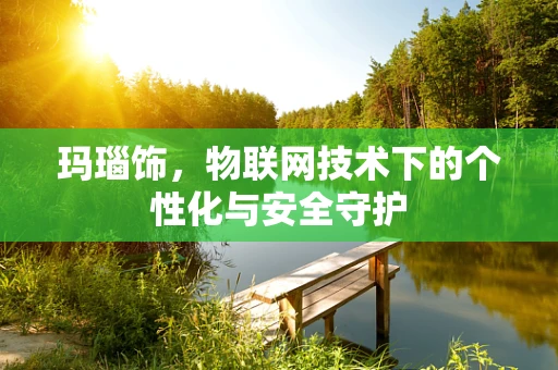 玛瑙饰，物联网技术下的个性化与安全守护