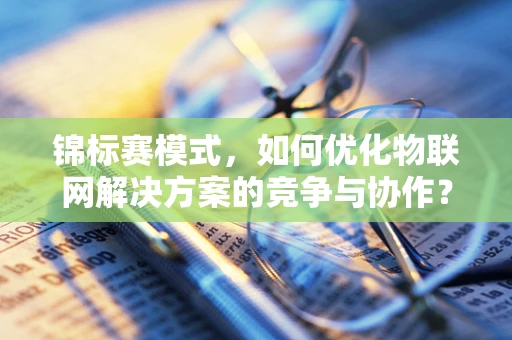 锦标赛模式，如何优化物联网解决方案的竞争与协作？