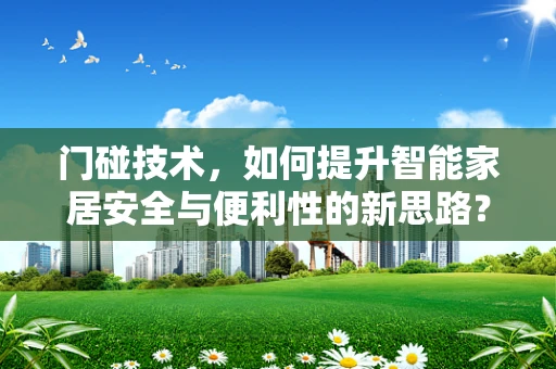 门碰技术，如何提升智能家居安全与便利性的新思路？