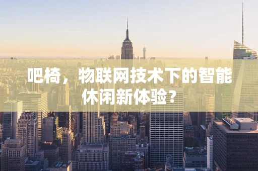 吧椅，物联网技术下的智能休闲新体验？