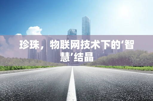 珍珠，物联网技术下的‘智慧’结晶