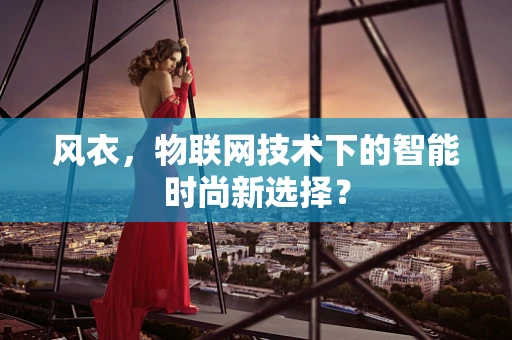 风衣，物联网技术下的智能时尚新选择？