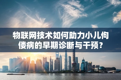 物联网技术如何助力小儿佝偻病的早期诊断与干预？