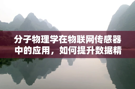 分子物理学在物联网传感器中的应用，如何提升数据精准度？