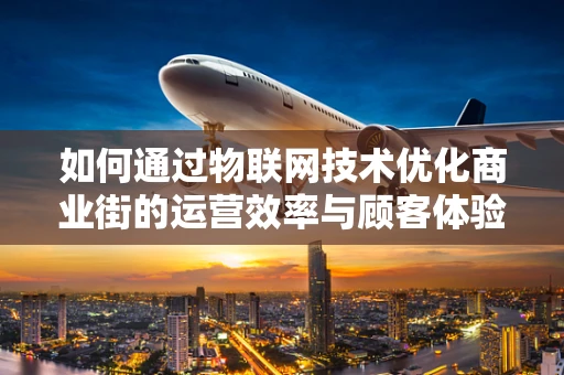 如何通过物联网技术优化商业街的运营效率与顾客体验？