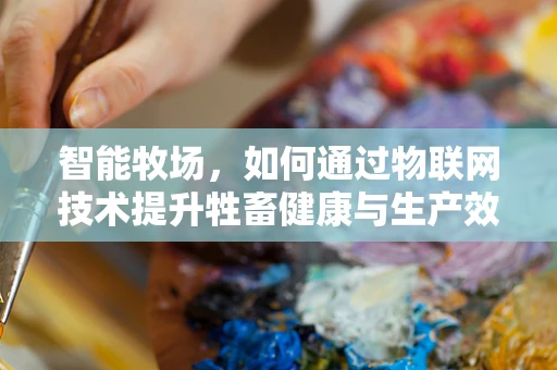 智能牧场，如何通过物联网技术提升牲畜健康与生产效率？