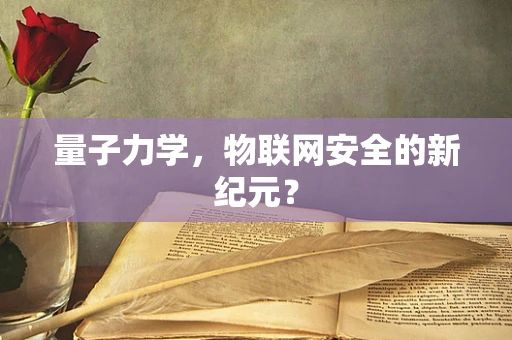 量子力学，物联网安全的新纪元？