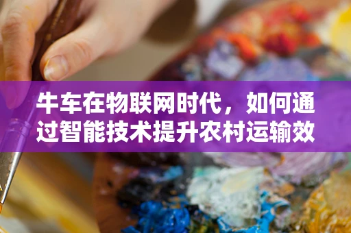 牛车在物联网时代，如何通过智能技术提升农村运输效率？