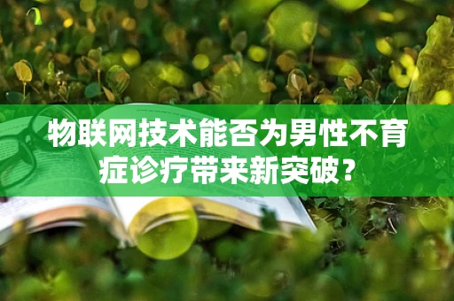 物联网技术能否为男性不育症诊疗带来新突破？