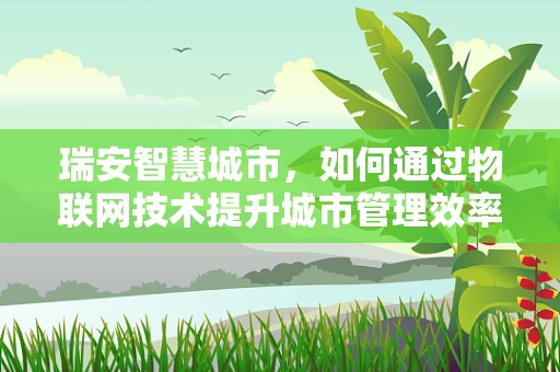 瑞安智慧城市，如何通过物联网技术提升城市管理效率？