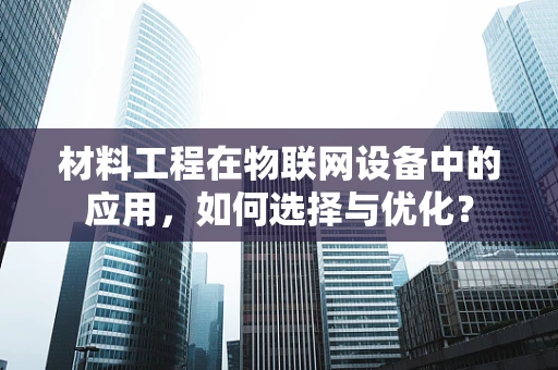 材料工程在物联网设备中的应用，如何选择与优化？