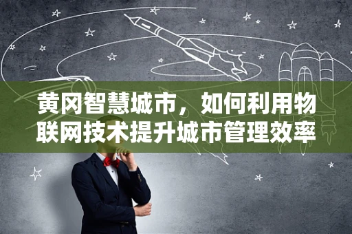 黄冈智慧城市，如何利用物联网技术提升城市管理效率？