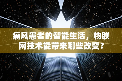 痛风患者的智能生活，物联网技术能带来哪些改变？