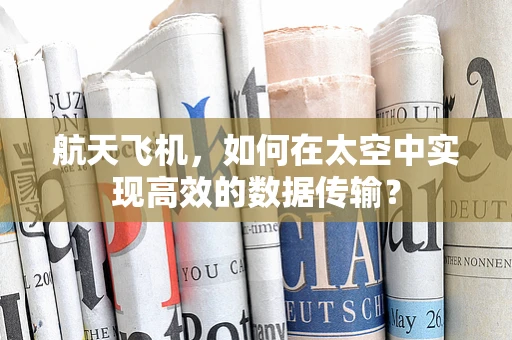 航天飞机，如何在太空中实现高效的数据传输？