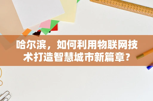 哈尔滨，如何利用物联网技术打造智慧城市新篇章？